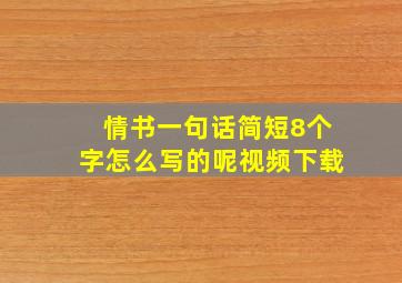 情书一句话简短8个字怎么写的呢视频下载