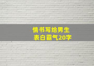 情书写给男生表白霸气20字