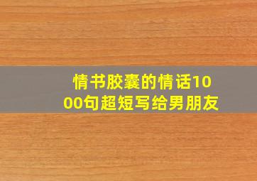 情书胶囊的情话1000句超短写给男朋友