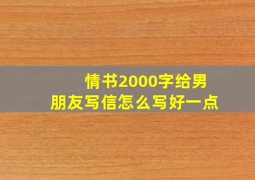 情书2000字给男朋友写信怎么写好一点