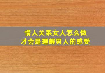 情人关系女人怎么做才会是理解男人的感受