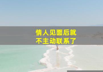 情人见面后就不主动联系了