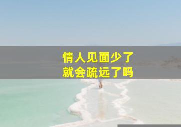 情人见面少了就会疏远了吗