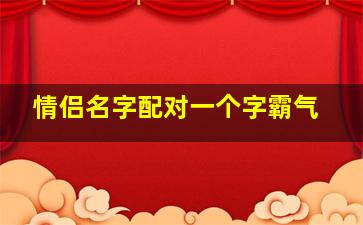 情侣名字配对一个字霸气