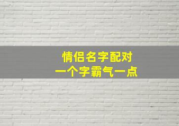 情侣名字配对一个字霸气一点