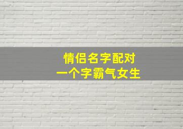 情侣名字配对一个字霸气女生