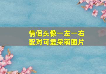 情侣头像一左一右配对可爱呆萌图片