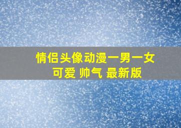 情侣头像动漫一男一女 可爱 帅气 最新版