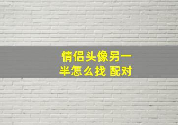 情侣头像另一半怎么找 配对