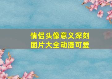 情侣头像意义深刻图片大全动漫可爱