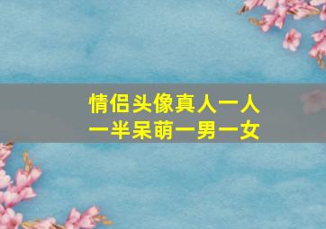 情侣头像真人一人一半呆萌一男一女