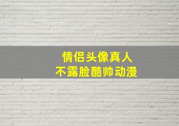 情侣头像真人不露脸酷帅动漫