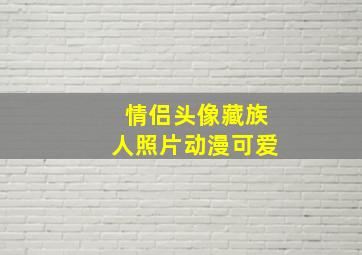 情侣头像藏族人照片动漫可爱