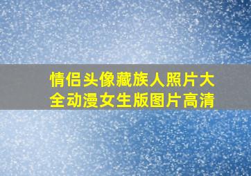 情侣头像藏族人照片大全动漫女生版图片高清