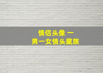 情侣头像 一男一女情头藏族