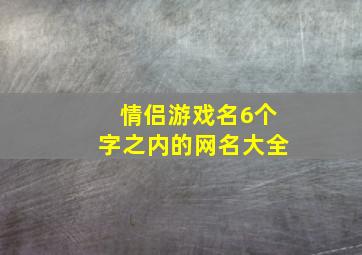 情侣游戏名6个字之内的网名大全