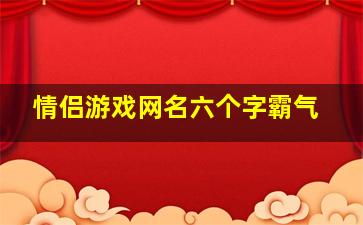 情侣游戏网名六个字霸气