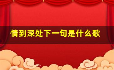 情到深处下一句是什么歌