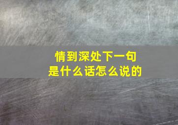 情到深处下一句是什么话怎么说的