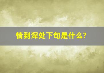 情到深处下句是什么?