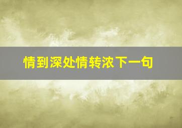 情到深处情转浓下一句