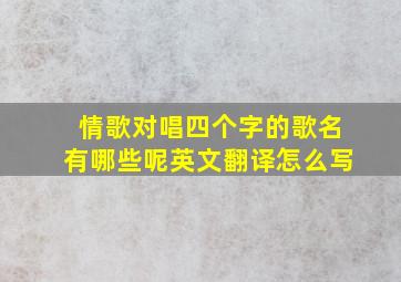 情歌对唱四个字的歌名有哪些呢英文翻译怎么写