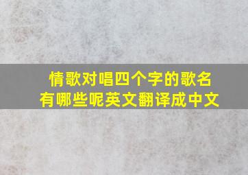 情歌对唱四个字的歌名有哪些呢英文翻译成中文