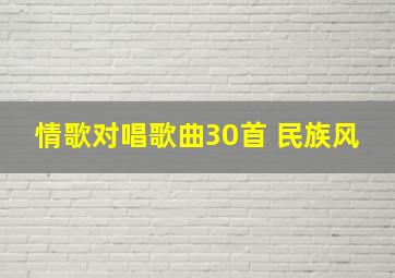 情歌对唱歌曲30首 民族风