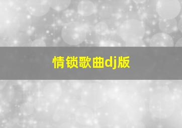 情锁歌曲dj版