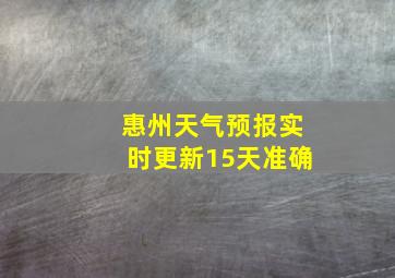 惠州天气预报实时更新15天准确