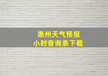 惠州天气预报小时查询表下载