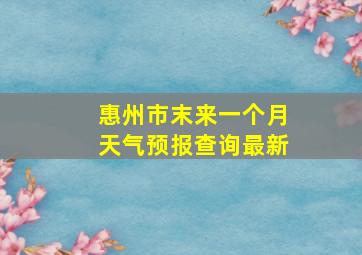 惠州市末来一个月天气预报查询最新