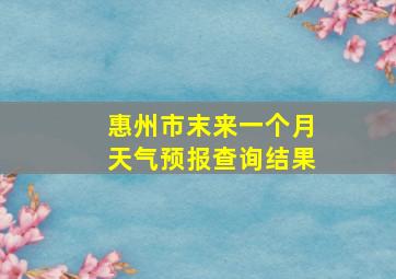 惠州市末来一个月天气预报查询结果