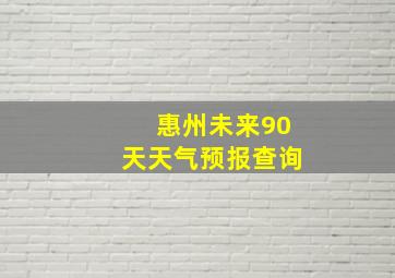 惠州未来90天天气预报查询