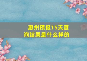 惠州预报15天查询结果是什么样的