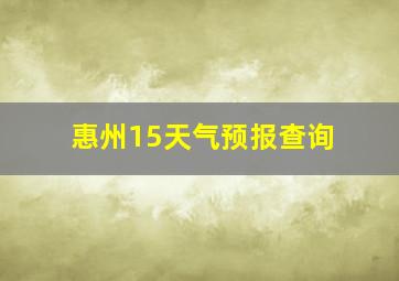 惠州15天气预报查询