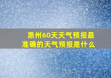 惠州60天天气预报最准确的天气预报是什么