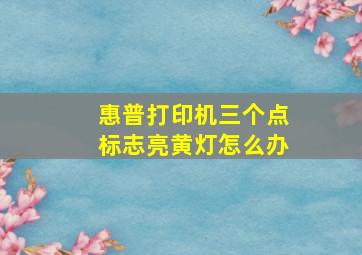 惠普打印机三个点标志亮黄灯怎么办