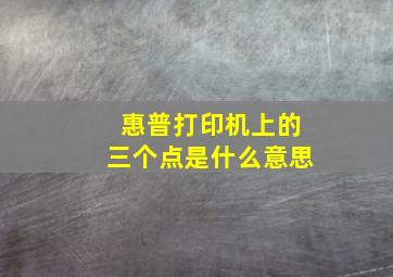 惠普打印机上的三个点是什么意思