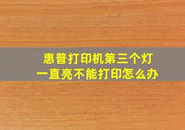 惠普打印机第三个灯一直亮不能打印怎么办