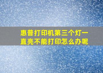 惠普打印机第三个灯一直亮不能打印怎么办呢