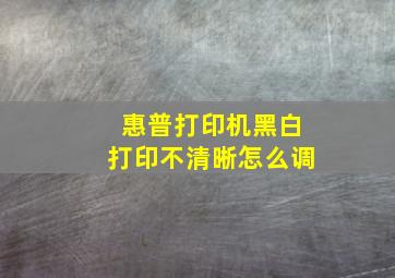 惠普打印机黑白打印不清晰怎么调