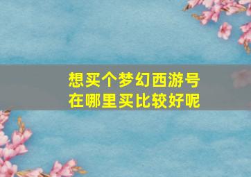 想买个梦幻西游号在哪里买比较好呢