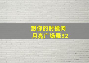 想你的时侯问月亮广场舞32