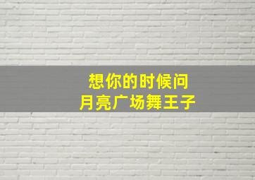 想你的时候问月亮广场舞王子