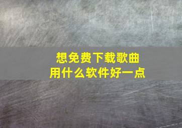 想免费下载歌曲用什么软件好一点