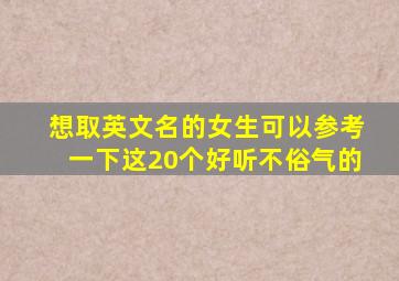 想取英文名的女生可以参考一下这20个好听不俗气的