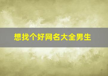 想找个好网名大全男生