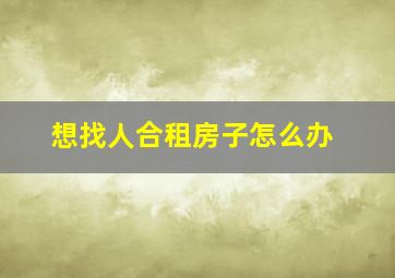 想找人合租房子怎么办