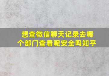 想查微信聊天记录去哪个部门查看呢安全吗知乎